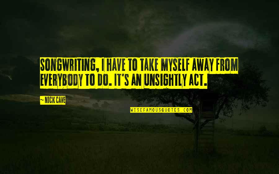 Fukigen Quotes By Nick Cave: Songwriting, I have to take myself away from