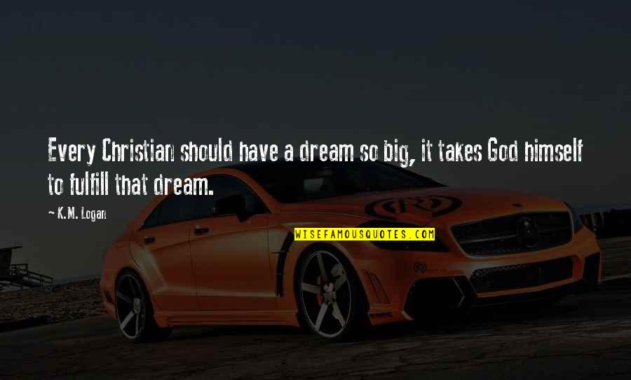 Fuko Love Quotes By K.M. Logan: Every Christian should have a dream so big, Fuko Love Quotes By K.M. Logan: Every Christian should have a dream so big,
