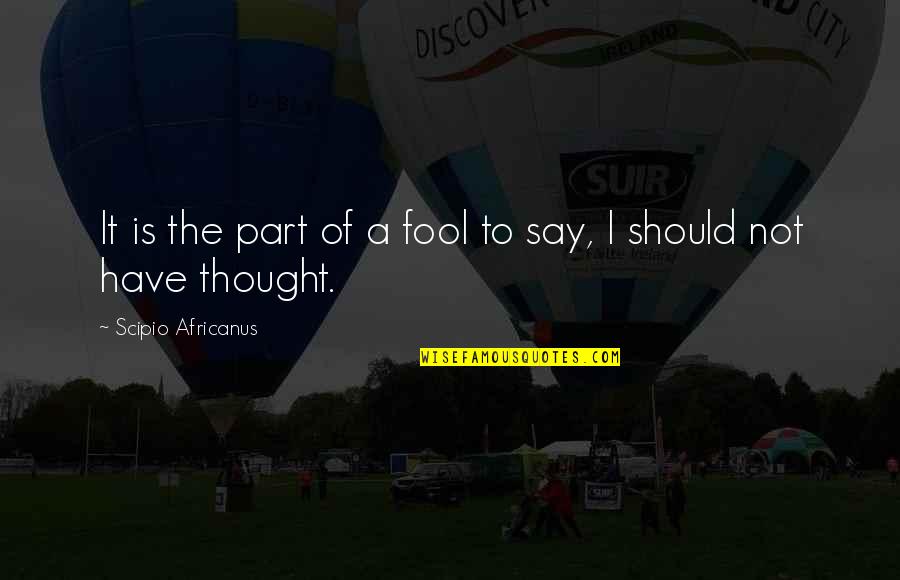 Fuksas Crozza Quotes By Scipio Africanus: It is the part of a fool to Fuksas Crozza Quotes By Scipio Africanus: It is the part of a fool to