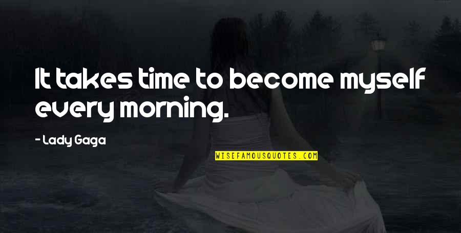 Fukuko Corfield Quotes By Lady Gaga: It takes time to become myself every morning. Fukuko Corfield Quotes By Lady Gaga: It takes time to become myself every morning.