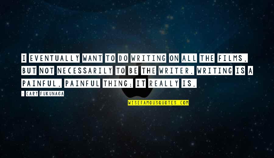 Fukunaga Quotes By Cary Fukunaga: I eventually want to do writing on all Fukunaga Quotes By Cary Fukunaga: I eventually want to do writing on all