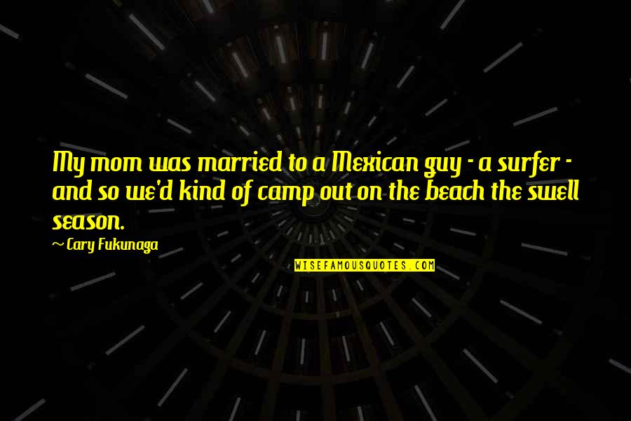 Fukunaga Quotes By Cary Fukunaga: My mom was married to a Mexican guy Fukunaga Quotes By Cary Fukunaga: My mom was married to a Mexican guy