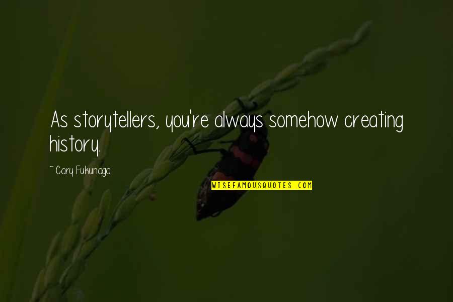 Fukunaga Quotes By Cary Fukunaga: As storytellers, you're always somehow creating history. Fukunaga Quotes By Cary Fukunaga: As storytellers, you're always somehow creating history.