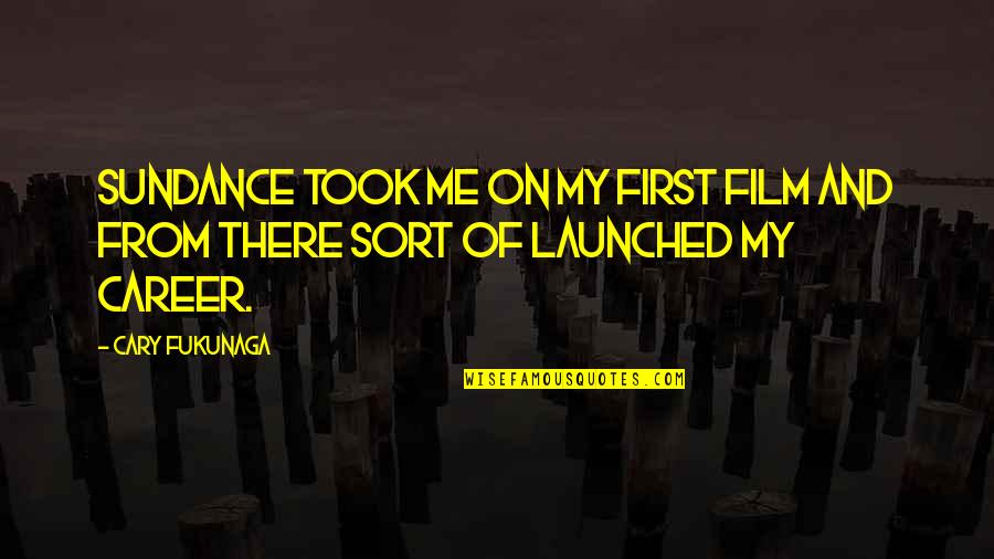 Fukunaga Quotes By Cary Fukunaga: Sundance took me on my first film and