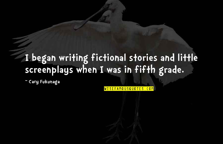 Fukunaga Quotes By Cary Fukunaga: I began writing fictional stories and little screenplays