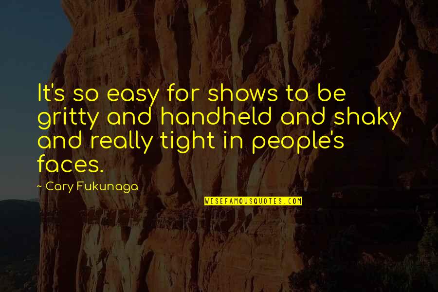 Fukunaga Quotes By Cary Fukunaga: It's so easy for shows to be gritty Fukunaga Quotes By Cary Fukunaga: It's so easy for shows to be gritty