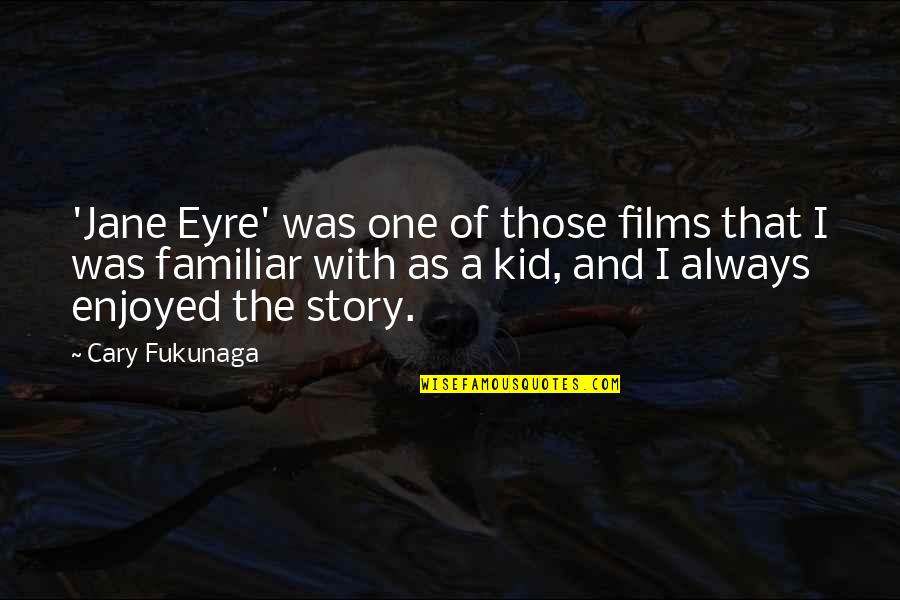 Fukunaga Quotes By Cary Fukunaga: 'Jane Eyre' was one of those films that Fukunaga Quotes By Cary Fukunaga: 'Jane Eyre' was one of those films that