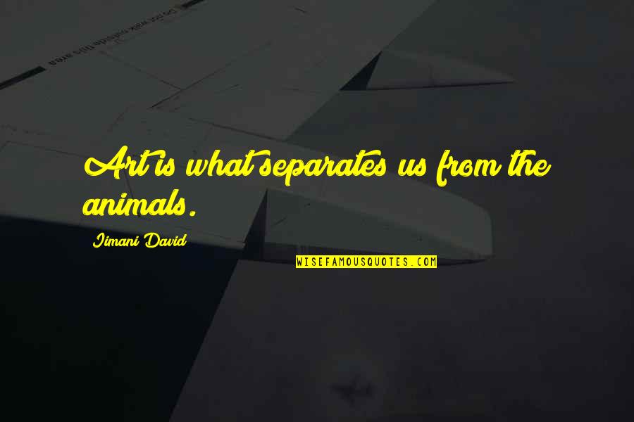 Fukuoka Famous Quotes By Iimani David: Art is what separates us from the animals.