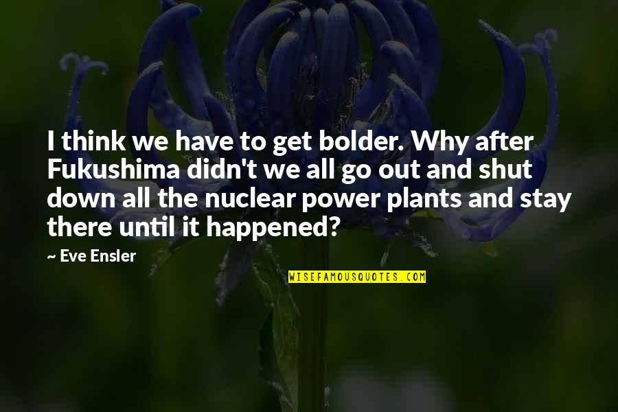 Fukushima Quotes By Eve Ensler: I think we have to get bolder. Why