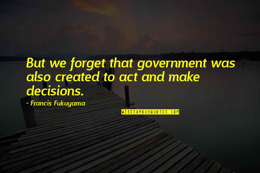 Fukuyama Francis Quotes By Francis Fukuyama: But we forget that government was also created