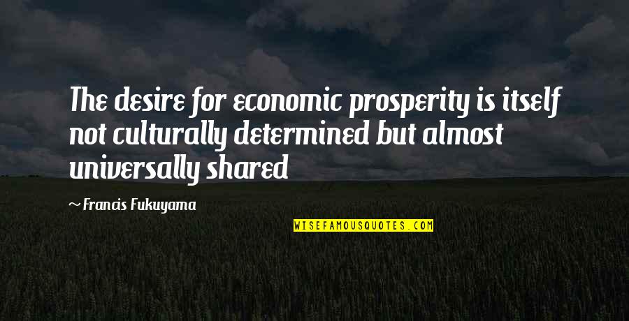 Fukuyama Francis Quotes By Francis Fukuyama: The desire for economic prosperity is itself not