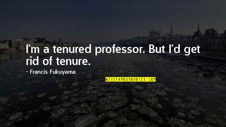 Fukuyama Quotes By Francis Fukuyama: I'm a tenured professor. But I'd get rid