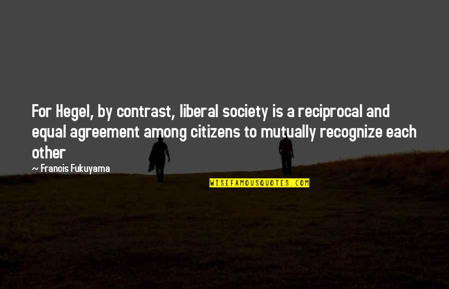 Fukuyama Quotes By Francis Fukuyama: For Hegel, by contrast, liberal society is a
