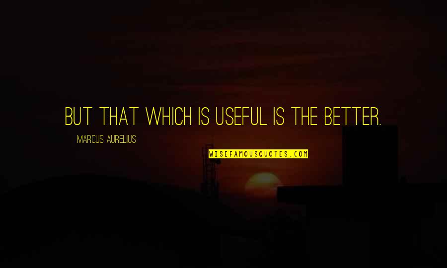 Fukuyoka San Quotes By Marcus Aurelius: But that which is useful is the better. Fukuyoka San Quotes By Marcus Aurelius: But that which is useful is the better.