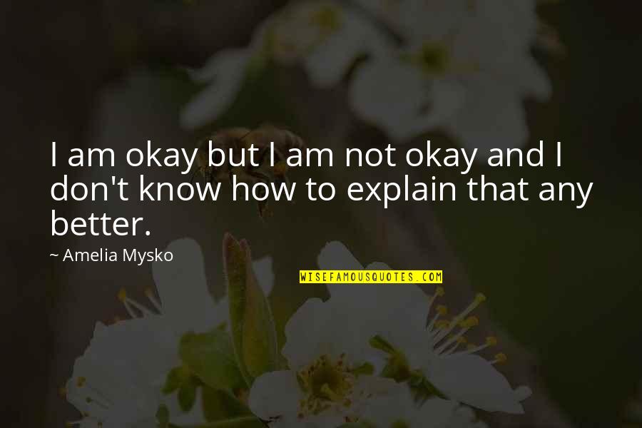 Fula Quotes By Amelia Mysko: I am okay but I am not okay