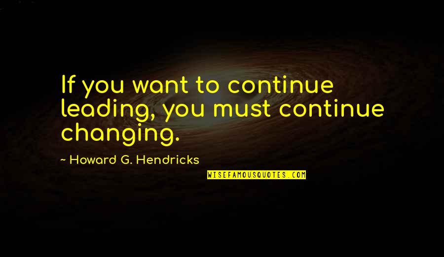 Fula Quotes By Howard G. Hendricks: If you want to continue leading, you must