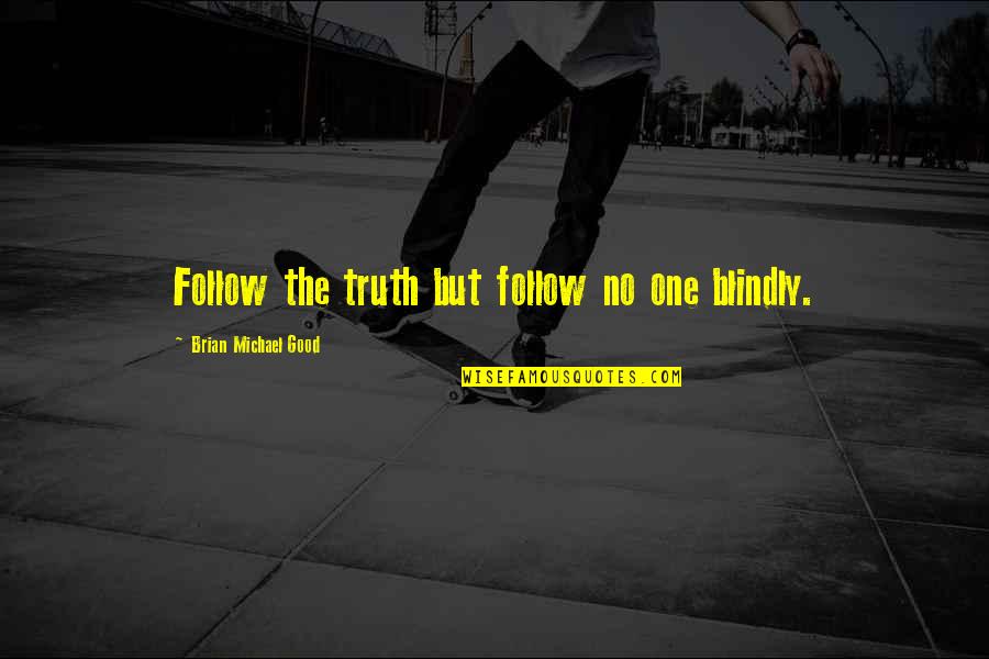 Fulano Forum Quotes By Brian Michael Good: Follow the truth but follow no one blindly. Fulano Forum Quotes By Brian Michael Good: Follow the truth but follow no one blindly.