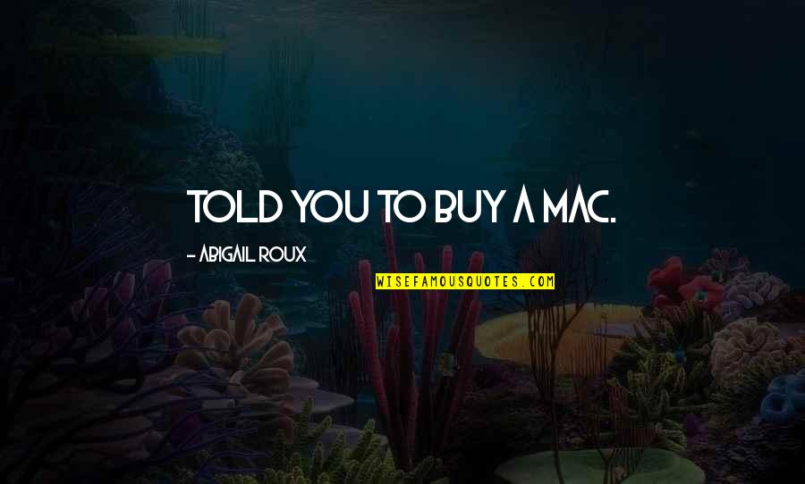 Fulano Mengano Quotes By Abigail Roux: Told you to buy a Mac. Fulano Mengano Quotes By Abigail Roux: Told you to buy a Mac.