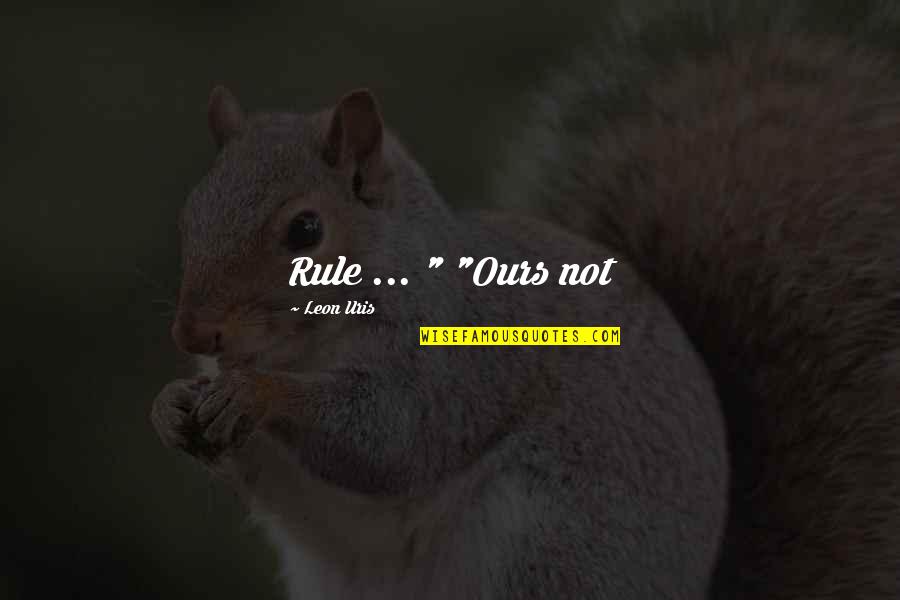 Fulanos Leucadia Quotes By Leon Uris: Rule ... " "Ours not