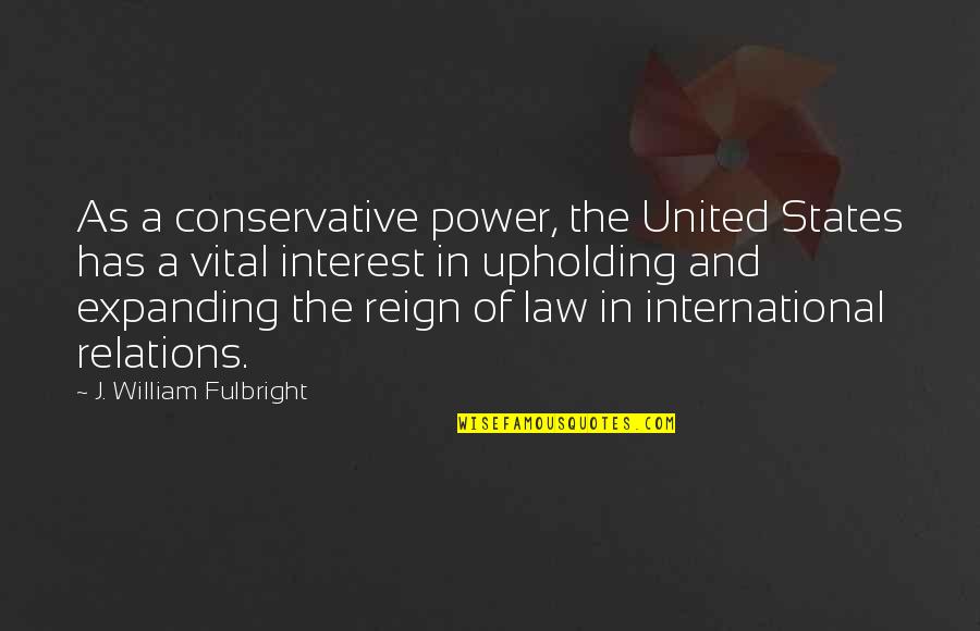 Fulbright's Quotes By J. William Fulbright: As a conservative power, the United States has Fulbright's Quotes By J. William Fulbright: As a conservative power, the United States has