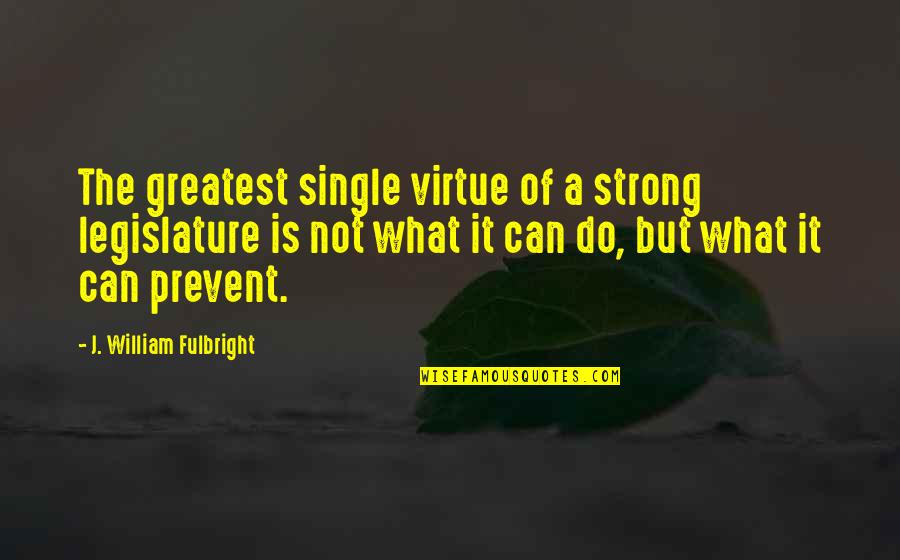 Fulbright's Quotes By J. William Fulbright: The greatest single virtue of a strong legislature Fulbright's Quotes By J. William Fulbright: The greatest single virtue of a strong legislature