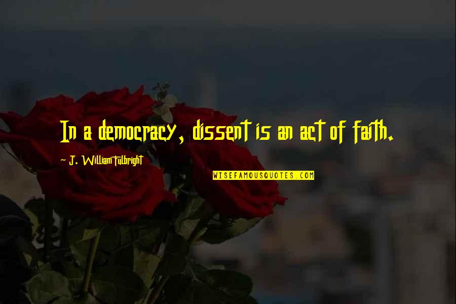 Fulbright's Quotes By J. William Fulbright: In a democracy, dissent is an act of Fulbright's Quotes By J. William Fulbright: In a democracy, dissent is an act of