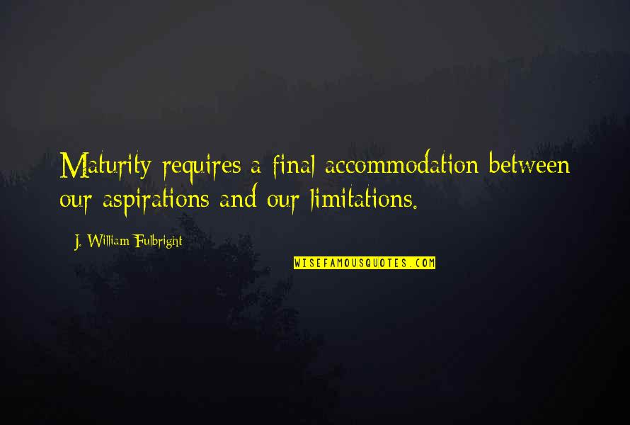 Fulbright's Quotes By J. William Fulbright: Maturity requires a final accommodation between our aspirations Fulbright's Quotes By J. William Fulbright: Maturity requires a final accommodation between our aspirations