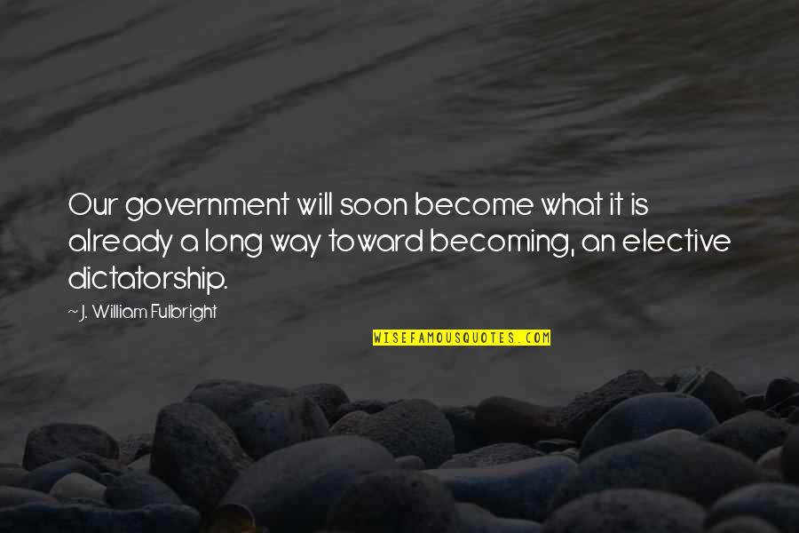 Fulbright's Quotes By J. William Fulbright: Our government will soon become what it is Fulbright's Quotes By J. William Fulbright: Our government will soon become what it is