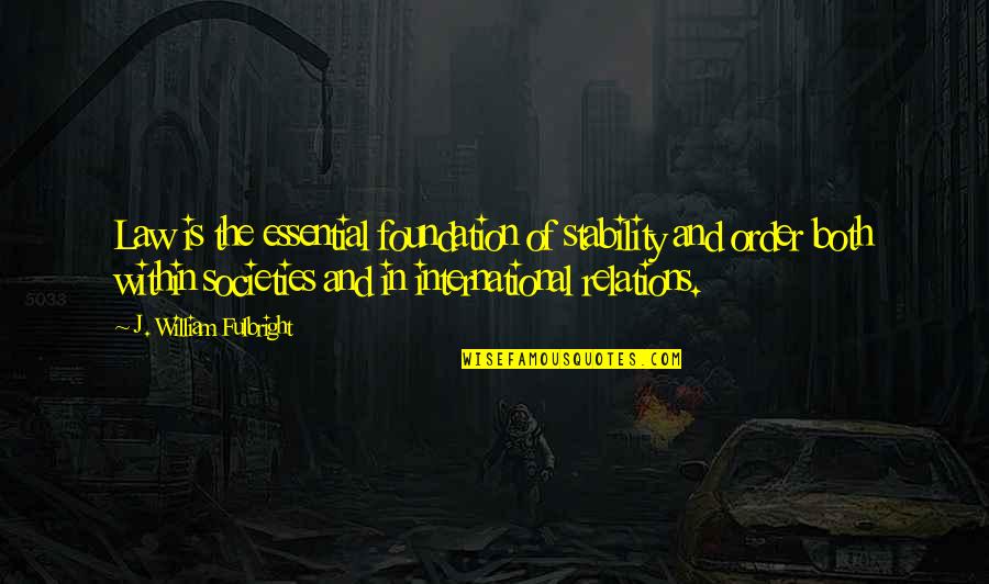 Fulbright's Quotes By J. William Fulbright: Law is the essential foundation of stability and Fulbright's Quotes By J. William Fulbright: Law is the essential foundation of stability and