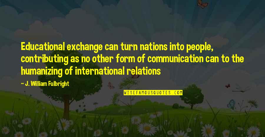 Fulbright's Quotes By J. William Fulbright: Educational exchange can turn nations into people, contributing Fulbright's Quotes By J. William Fulbright: Educational exchange can turn nations into people, contributing