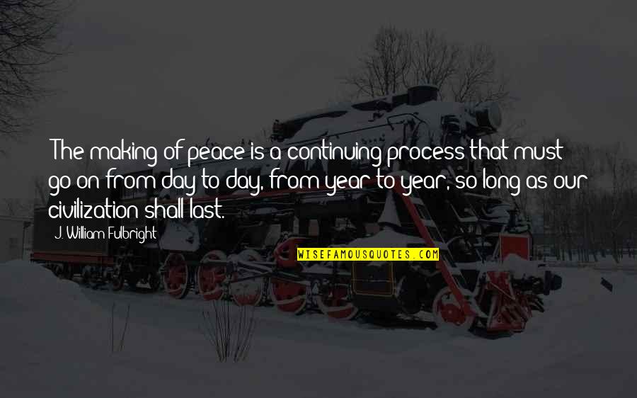 Fulbright's Quotes By J. William Fulbright: "The making of peace is a continuing process