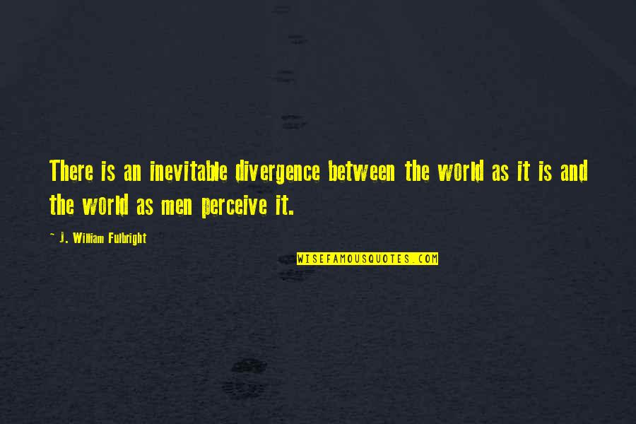 Fulbright's Quotes By J. William Fulbright: There is an inevitable divergence between the world Fulbright's Quotes By J. William Fulbright: There is an inevitable divergence between the world