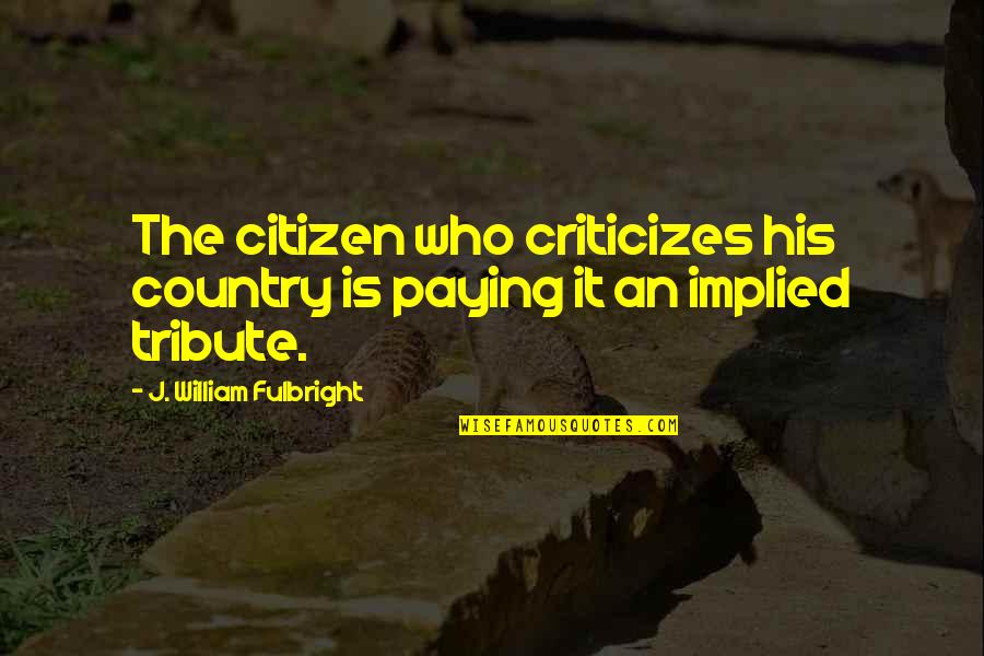 Fulbright's Quotes By J. William Fulbright: The citizen who criticizes his country is paying Fulbright's Quotes By J. William Fulbright: The citizen who criticizes his country is paying