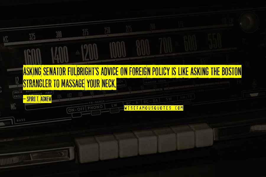 Fulbright's Quotes By Spiro T. Agnew: Asking Senator Fulbright's advice on foreign policy is Fulbright's Quotes By Spiro T. Agnew: Asking Senator Fulbright's advice on foreign policy is