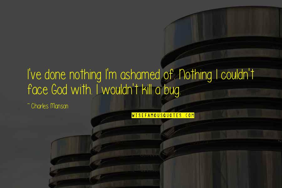 Fulcra Enterprises Quotes By Charles Manson: I've done nothing I'm ashamed of. Nothing I Fulcra Enterprises Quotes By Charles Manson: I've done nothing I'm ashamed of. Nothing I