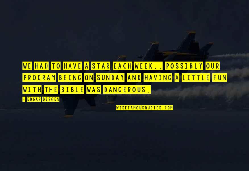 Fulcra Enterprises Quotes By Edgar Bergen: We had to have a star each week.. Fulcra Enterprises Quotes By Edgar Bergen: We had to have a star each week..
