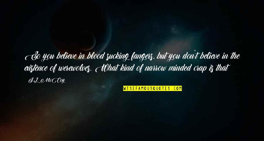 Fulcra Enterprises Quotes By J.L. McCoy: So you believe in blood sucking fangers, but Fulcra Enterprises Quotes By J.L. McCoy: So you believe in blood sucking fangers, but