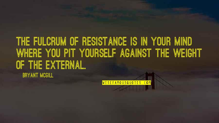 Fulcrum Quotes By Bryant McGill: The fulcrum of resistance is in your mind Fulcrum Quotes By Bryant McGill: The fulcrum of resistance is in your mind