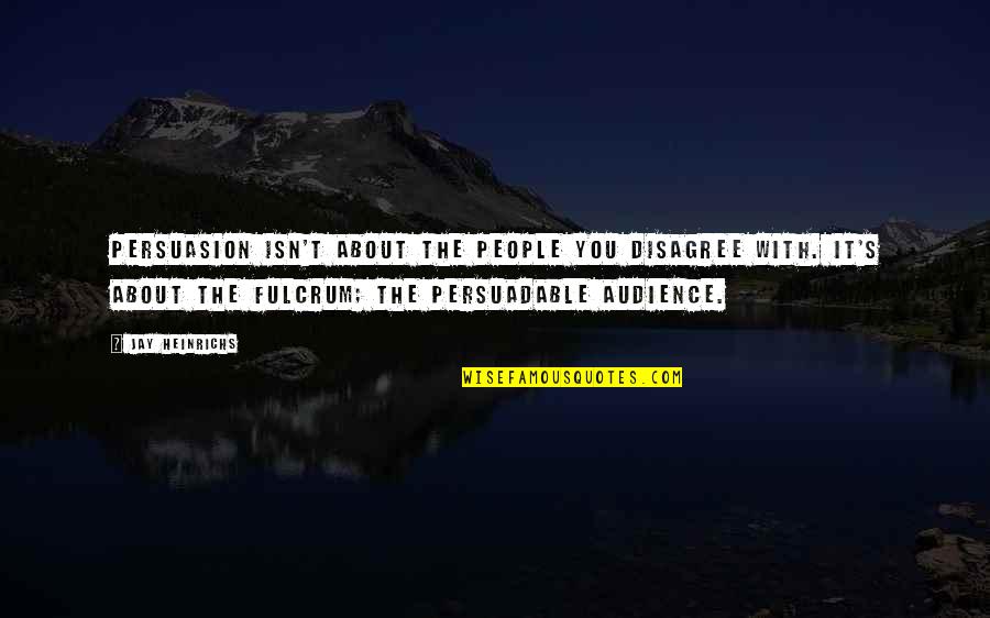 Fulcrum Quotes By Jay Heinrichs: Persuasion isn't about the people you disagree with.