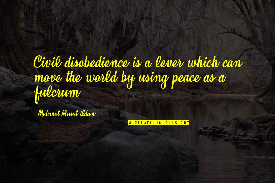 Fulcrum Quotes By Mehmet Murat Ildan: Civil disobedience is a lever which can move