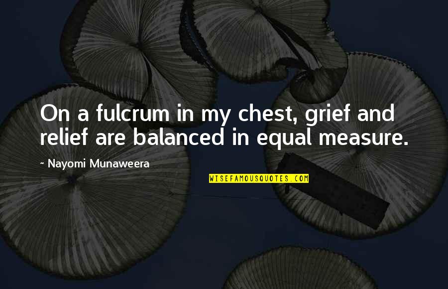 Fulcrum Quotes By Nayomi Munaweera: On a fulcrum in my chest, grief and