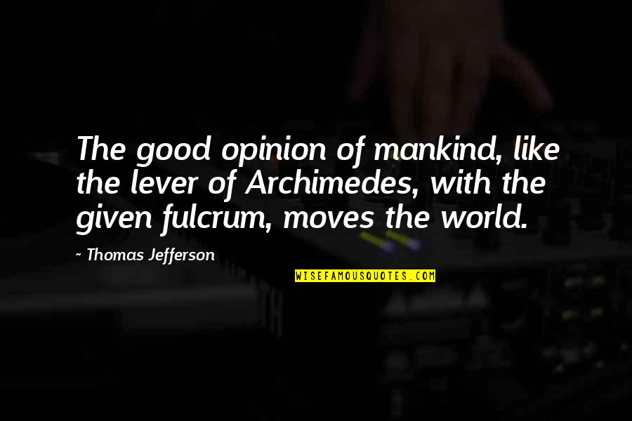 Fulcrum Quotes By Thomas Jefferson: The good opinion of mankind, like the lever Fulcrum Quotes By Thomas Jefferson: The good opinion of mankind, like the lever