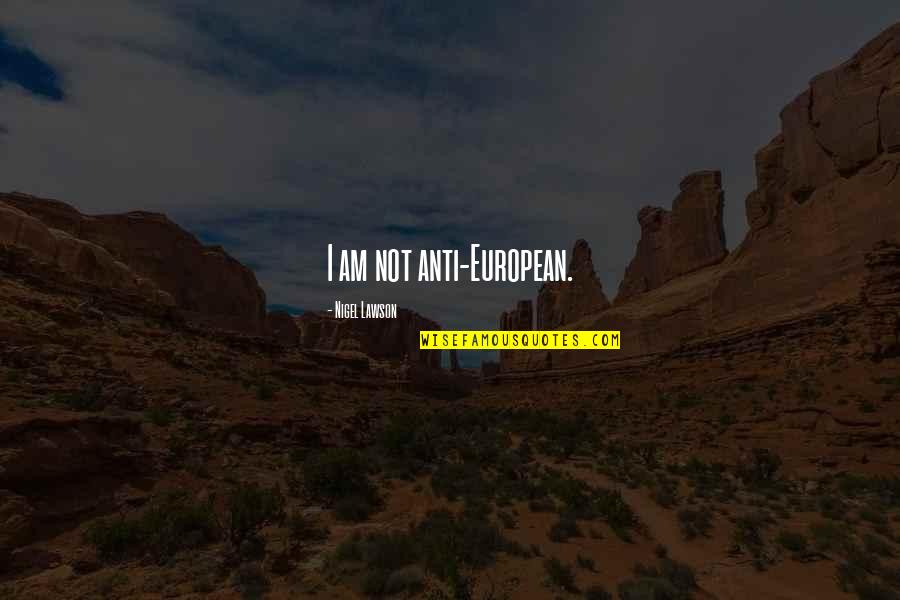Fulda Quotes By Nigel Lawson: I am not anti-European. Fulda Quotes By Nigel Lawson: I am not anti-European.