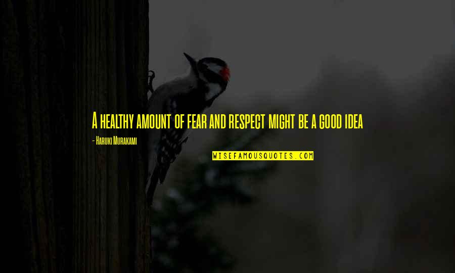 Fuldek Quotes By Haruki Murakami: A healthy amount of fear and respect might Fuldek Quotes By Haruki Murakami: A healthy amount of fear and respect might
