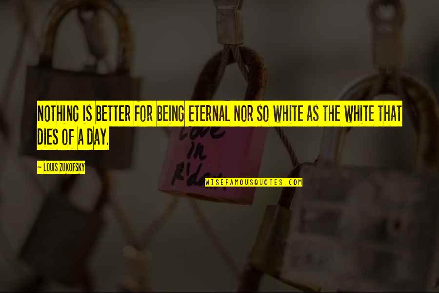 Fuldendt Quotes By Louis Zukofsky: Nothing is better for being Eternal Nor so