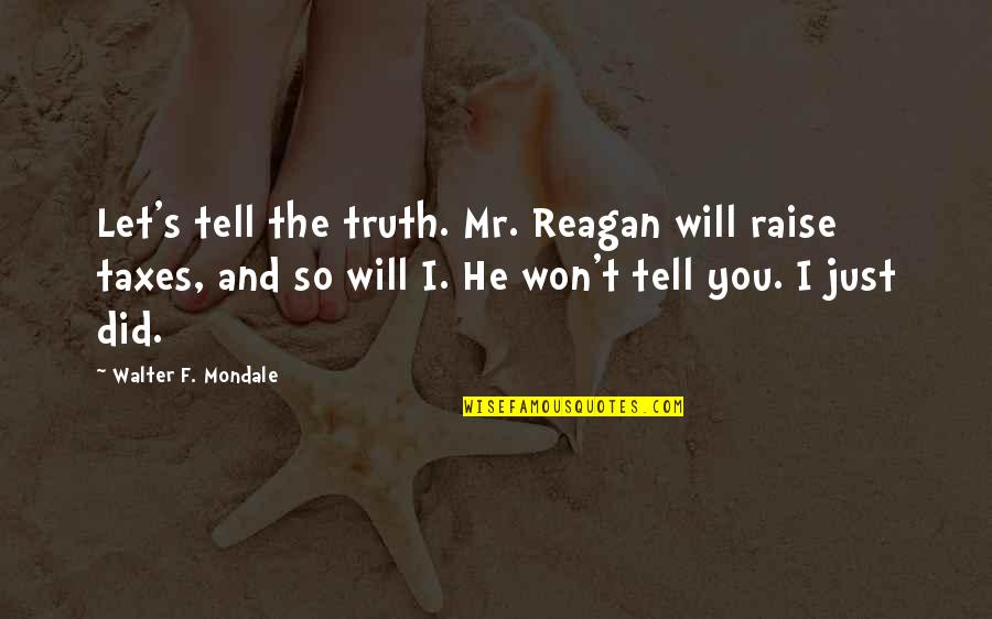 Fulenwider Clyde Quotes By Walter F. Mondale: Let's tell the truth. Mr. Reagan will raise Fulenwider Clyde Quotes By Walter F. Mondale: Let's tell the truth. Mr. Reagan will raise