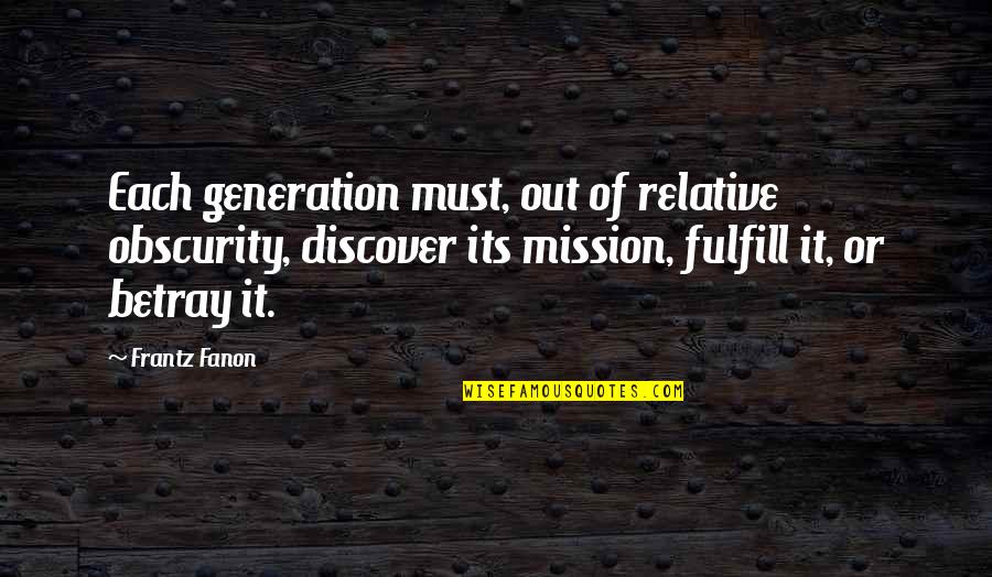 Fulfill Mission Quotes By Frantz Fanon: Each generation must, out of relative obscurity, discover