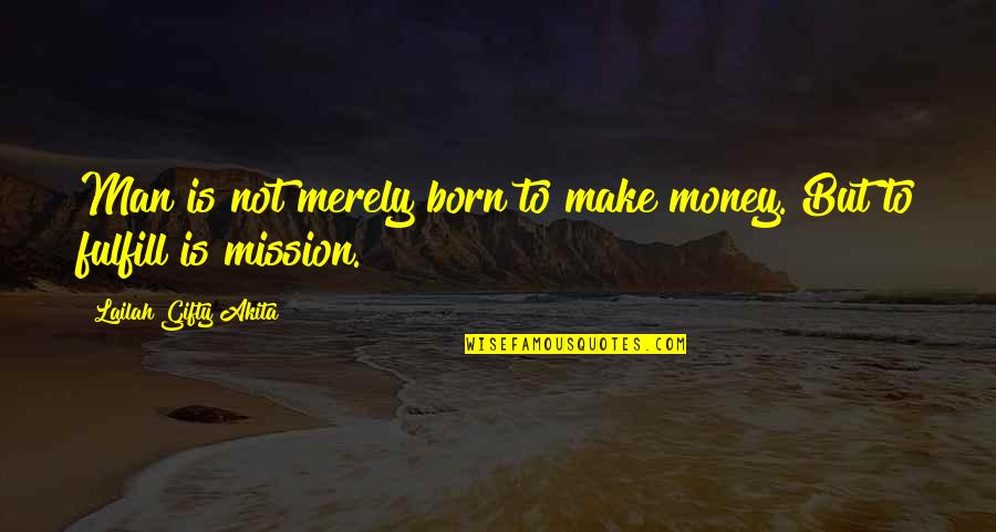 Fulfill Mission Quotes By Lailah Gifty Akita: Man is not merely born to make money.