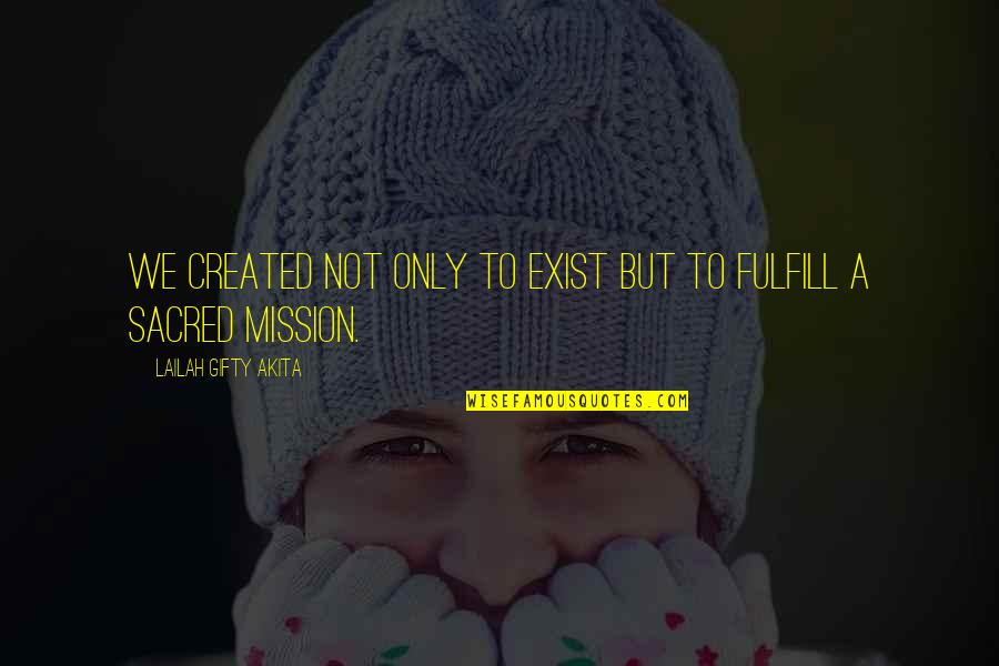 Fulfill Mission Quotes By Lailah Gifty Akita: We created not only to exist but to