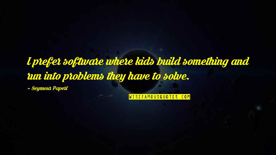 Fulfill My Wish Quotes By Seymour Papert: I prefer software where kids build something and Fulfill My Wish Quotes By Seymour Papert: I prefer software where kids build something and